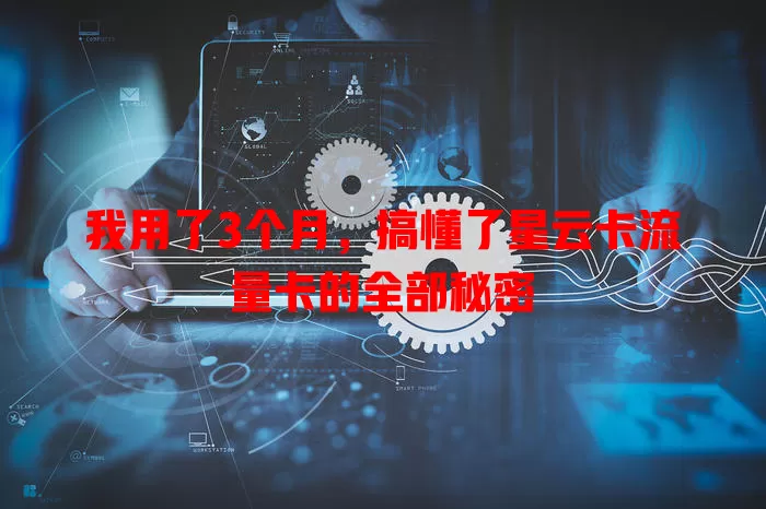 我用了3个月，搞懂了星云卡流量卡的全部秘密