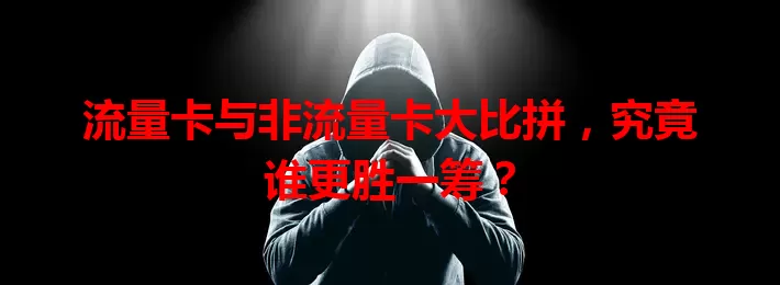 流量卡与非流量卡大比拼，究竟谁更胜一筹？