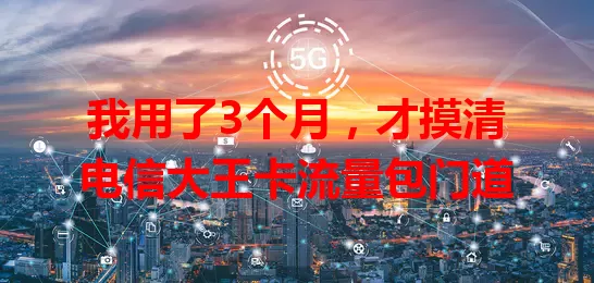 我用了3个月，才摸清电信大王卡流量包门道