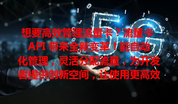 想要高效管理流量卡？流量卡 API 带来全新变革！能自动化管理，灵活分配流量，为开发者提供创新空间，让使用更高效智能个性化，企业个人都受益！