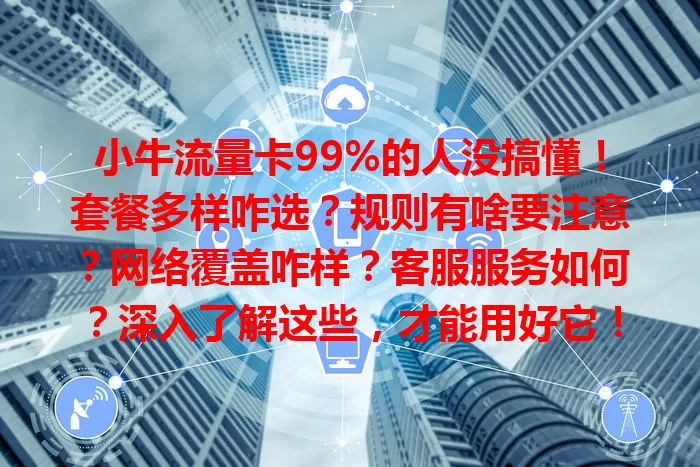 小牛流量卡99%的人没搞懂！套餐多样咋选？规则有啥要注意？网络覆盖咋样？客服服务如何？深入了解这些，才能用好它！