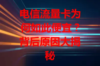 电信流量卡为何如此便宜？背后原因大揭秘