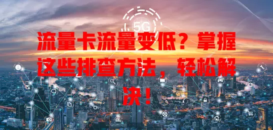 流量卡流量变低？掌握这些排查方法，轻松解决！