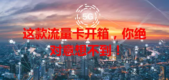 这款流量卡开箱，你绝对意想不到！