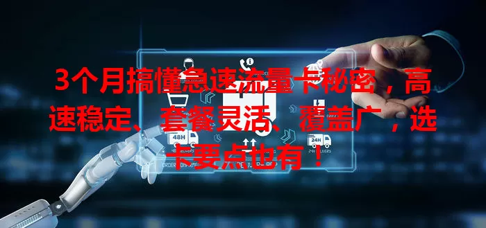 3个月搞懂急速流量卡秘密，高速稳定、套餐灵活、覆盖广，选卡要点也有！