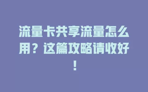 流量卡共享流量怎么用？这篇攻略请收好！