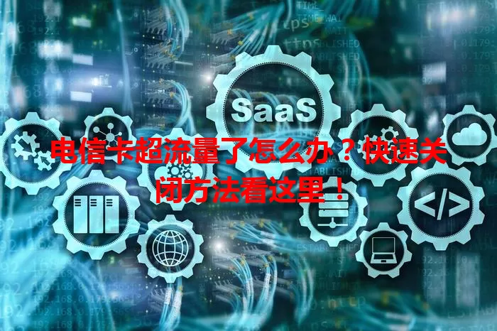 电信卡超流量了怎么办？快速关闭方法看这里！