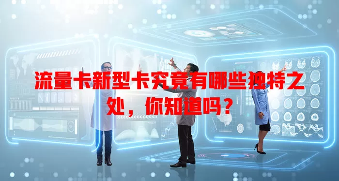 流量卡新型卡究竟有哪些独特之处，你知道吗？