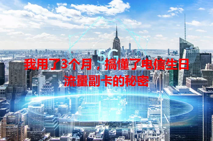 我用了3个月，搞懂了电信生日流量副卡的秘密