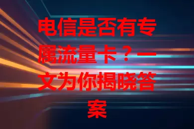 电信是否有专属流量卡？一文为你揭晓答案