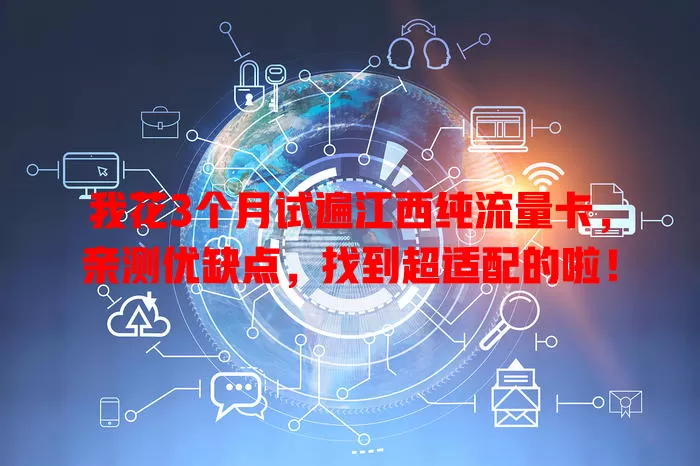 我花3个月试遍江西纯流量卡，亲测优缺点，找到超适配的啦！