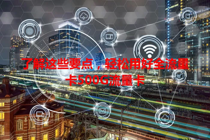 了解这些要点，轻松用好全流量卡500G流量卡