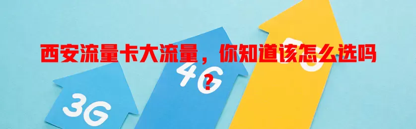 西安流量卡大流量，你知道该怎么选吗？