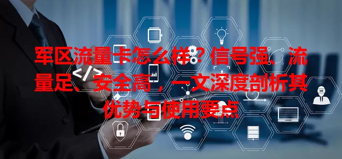 军区流量卡怎么样？信号强、流量足、安全高，一文深度剖析其优势与使用要点