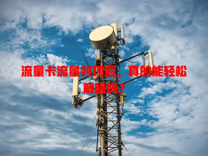 流量卡流量封顶后，真的能轻松解除吗？