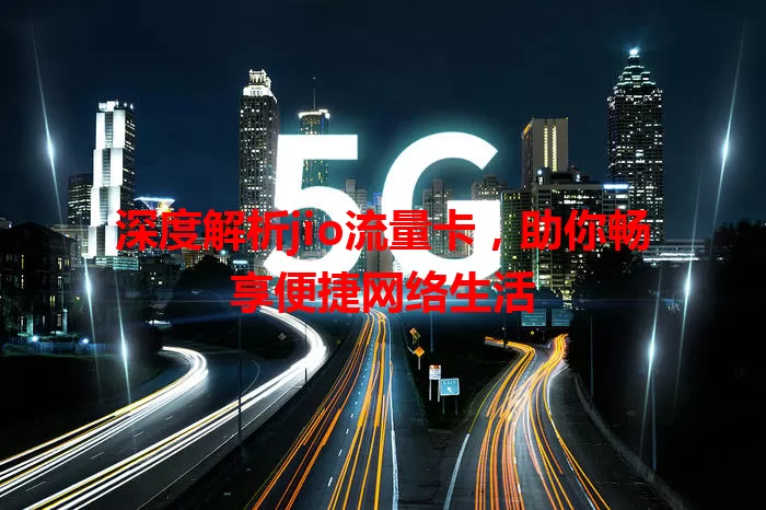 深度解析jio流量卡，助你畅享便捷网络生活