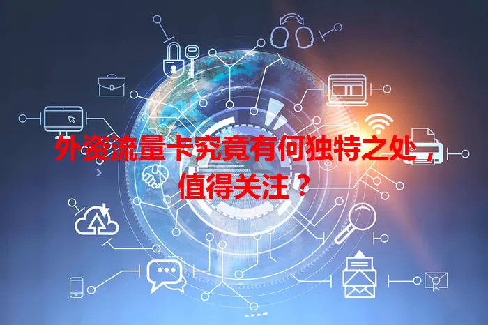 外资流量卡究竟有何独特之处，值得关注？