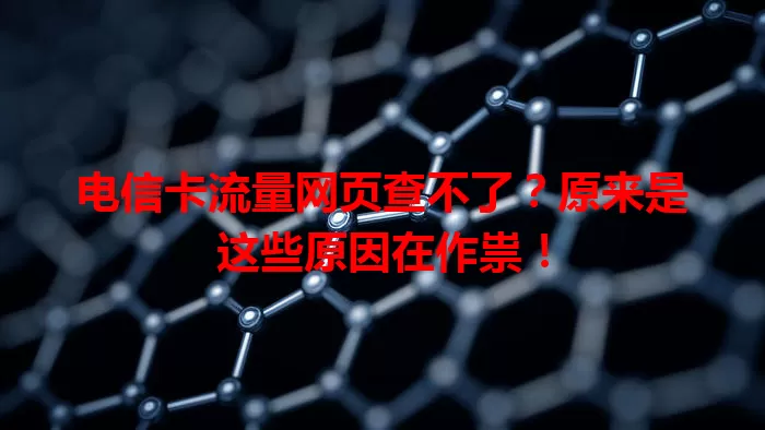 电信卡流量网页查不了？原来是这些原因在作祟！
