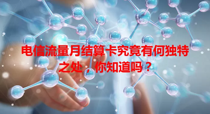 电信流量月结算卡究竟有何独特之处，你知道吗？