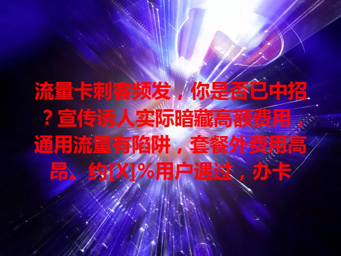 流量卡刺客频发，你是否已中招？宣传诱人实际暗藏高额费用，通用流量有陷阱，套餐外费用高昂。约[X]%用户遇过，办卡前细读详情，警惕模糊套餐，关注售后，谨慎选卡防被刺。