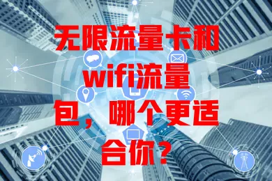 无限流量卡和wifi流量包，哪个更适合你？