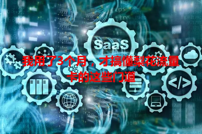 我用了3个月，才搞懂梨花流量卡的这些门道