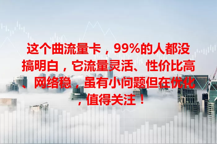 这个曲流量卡，99%的人都没搞明白，它流量灵活、性价比高、网络稳，虽有小问题但在优化，值得关注！