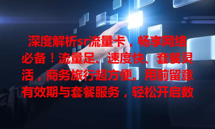 深度解析sr流量卡，畅享网络必备！流量足、速度快、套餐灵活，商务旅行超方便。用前留意有效期与套餐服务，轻松开启数字生活