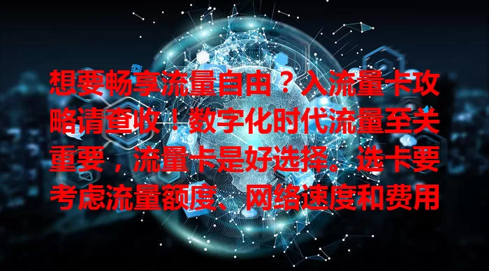 想要畅享流量自由？入流量卡攻略请查收！数字化时代流量至关重要，流量卡是好选择。选卡要考虑流量额度、网络速度和费用，市面上卡种多样。入卡别盲目，按需抉择，做好规划就能畅游数字世界。
