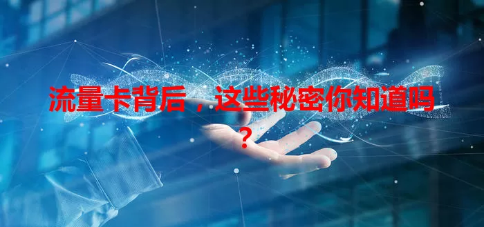 流量卡背后，这些秘密你知道吗？