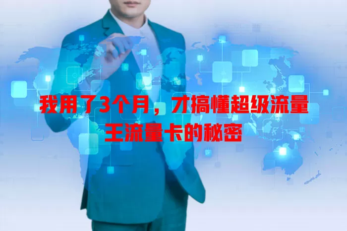 我用了3个月，才搞懂超级流量王流量卡的秘密