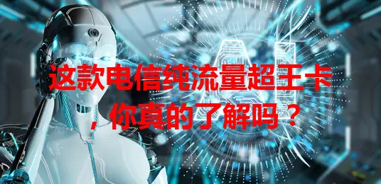 这款电信纯流量超王卡，你真的了解吗？