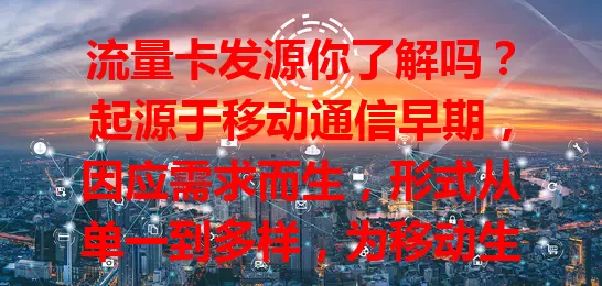 流量卡发源你了解吗？起源于移动通信早期，因应需求而生，形式从单一到多样，为移动生活带来便利，未来还会创新发展