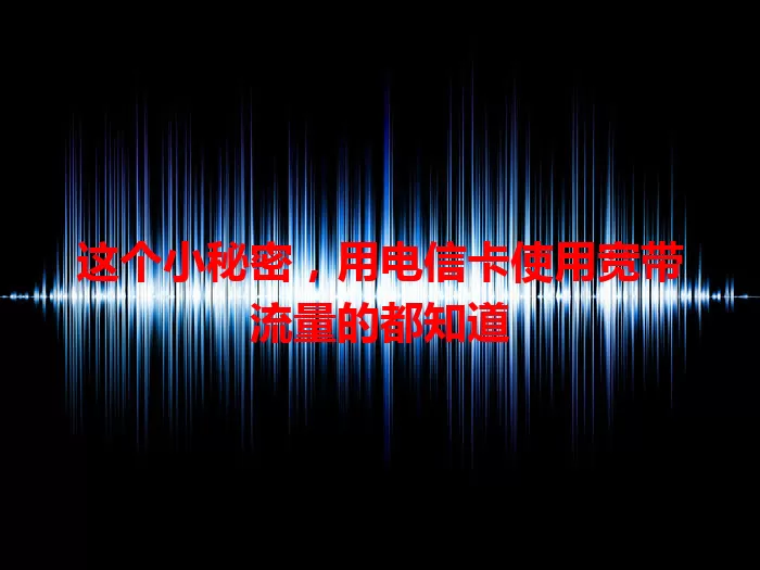 这个小秘密，用电信卡使用宽带流量的都知道