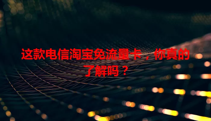 这款电信淘宝免流量卡，你真的了解吗？