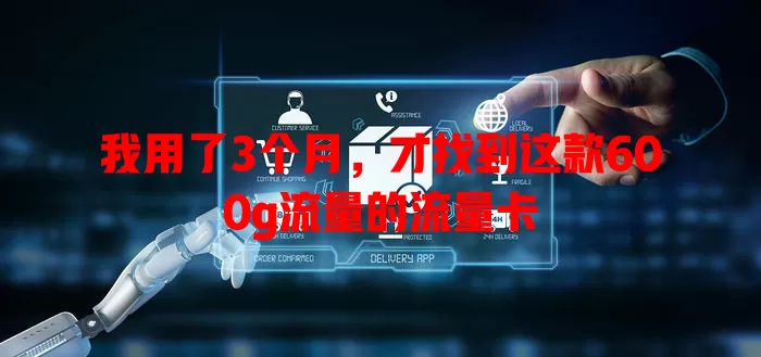 我用了3个月，才找到这款600g流量的流量卡