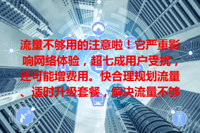 流量不够用的注意啦！它严重影响网络体验，超七成用户受扰，还可能增费用。快合理规划流量、适时升级套餐，解决流量不够卡问题，告别流量烦恼！