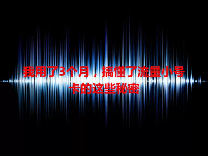 我用了3个月，搞懂了流量小号卡的这些秘密