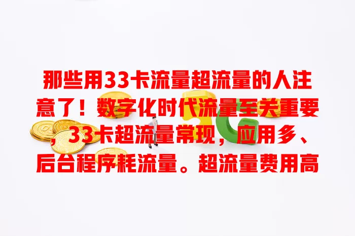 那些用33卡流量超流量的人注意了！数字化时代流量至关重要，33卡超流量常现，应用多、后台程序耗流量。超流量费用高还影响网速，定期查流量、设权限、关注提醒可避免，重视此问题才能畅享网络。