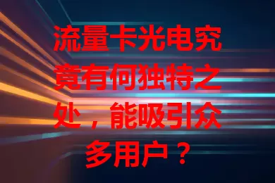 流量卡光电究竟有何独特之处，能吸引众多用户？