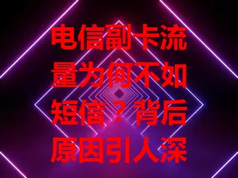 电信副卡流量为何不如短信？背后原因引人深思