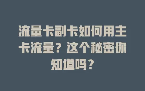流量卡副卡如何用主卡流量？这个秘密你知道吗？