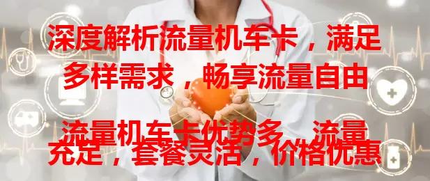 深度解析流量机车卡，满足多样需求，畅享流量自由

流量机车卡优势多，流量充足，套餐灵活，价格优惠，办理使用便捷。选卡时注意套餐内容与网络覆盖，谨慎考虑，发挥优势，实现流量自由