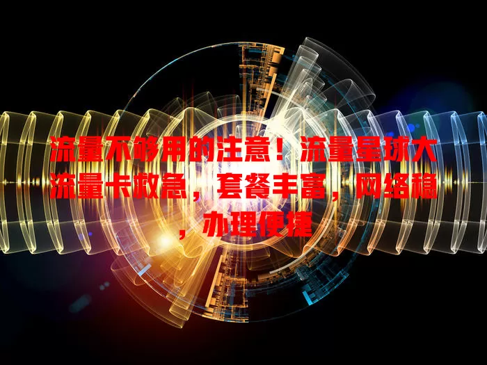 流量不够用的注意！流量星球大流量卡救急，套餐丰富，网络稳，办理便捷