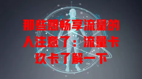 那些想畅享流量的人注意了：流量卡玖卡了解一下