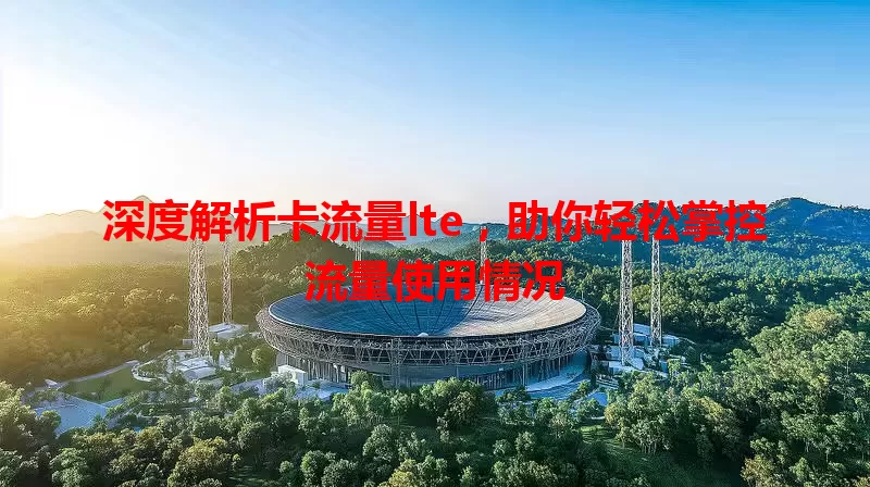 深度解析卡流量lte，助你轻松掌控流量使用情况