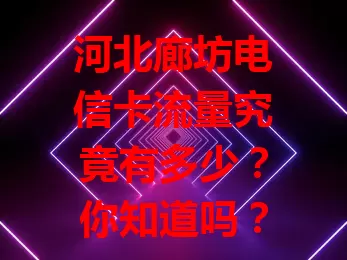 河北廊坊电信卡流量究竟有多少？你知道吗？