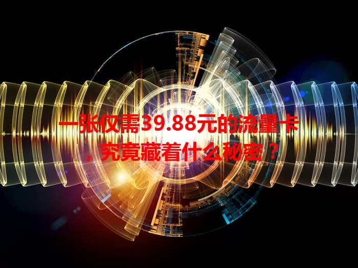 一张仅需39.88元的流量卡，究竟藏着什么秘密？