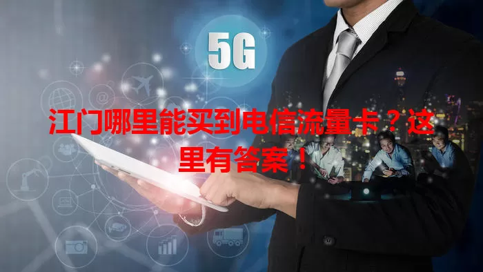 江门哪里能买到电信流量卡？这里有答案！