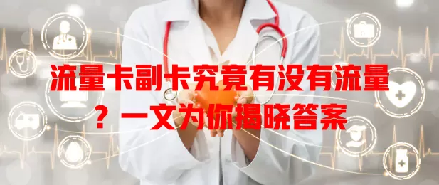 流量卡副卡究竟有没有流量？一文为你揭晓答案